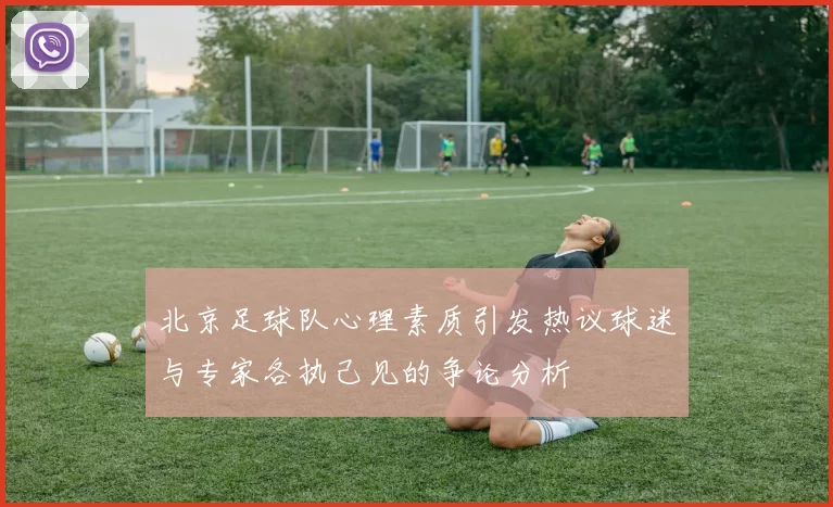 北京足球队心理素质引发热议球迷与专家各执己见的争论分析