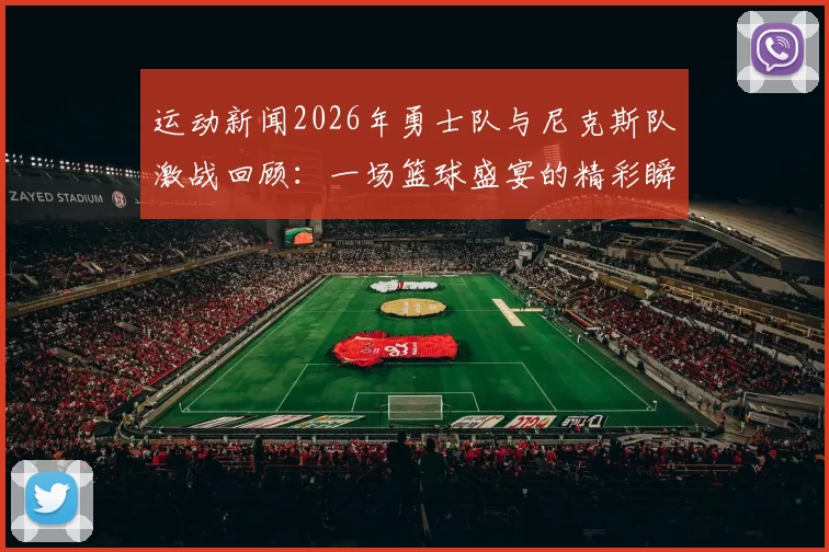 运动新闻2026年勇士队与尼克斯队激战回顾：一场篮球盛宴的精彩瞬间与战术分析